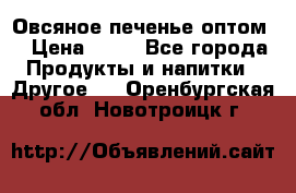 Овсяное печенье оптом  › Цена ­ 60 - Все города Продукты и напитки » Другое   . Оренбургская обл.,Новотроицк г.